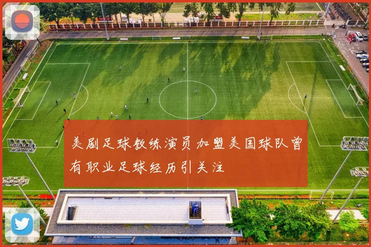美剧足球教练演员加盟美国球队曾有职业足球经历引关注