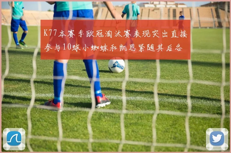 K77本赛季欧冠淘汰赛表现突出直接参与10球小蜘蛛和凯恩紧随其后各进8球