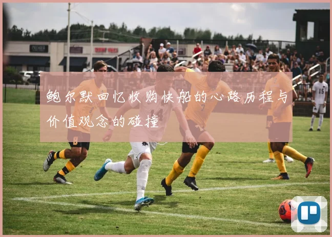 鲍尔默回忆收购快船的心路历程与价值观念的碰撞
