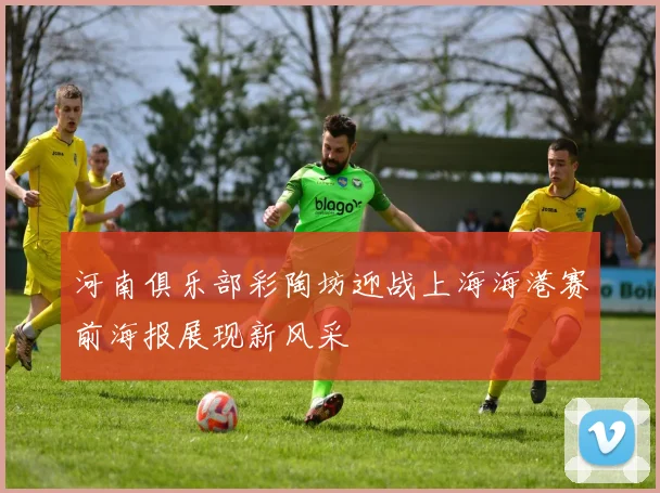 河南俱乐部彩陶坊迎战上海海港赛前海报展现新风采