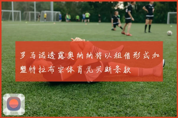 罗马诺透露奥纳纳将以租借形式加盟特拉布宗体育无买断条款