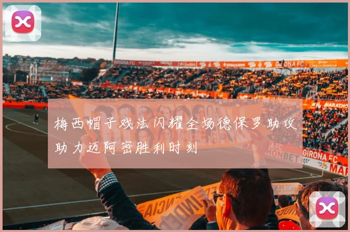 梅西帽子戏法闪耀全场德保罗助攻助力迈阿密胜利时刻