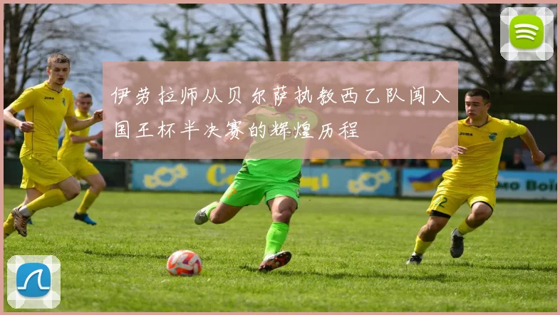 伊劳拉师从贝尔萨执教西乙队闯入国王杯半决赛的辉煌历程