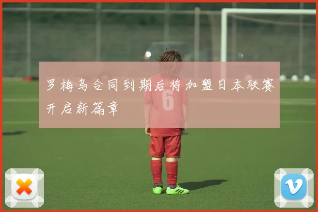 罗梅乌合同到期后将加盟日本联赛开启新篇章