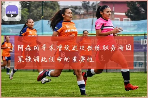 阿森纳寻求增设进攻教练职务海因策强调此任命的重要性