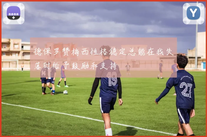 德保罗赞梅西性格稳定总能在我失落时给予鼓励和支持